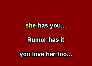 she has you...

Rumor has it

you love her too...