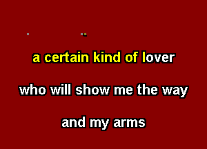 a certain kind of lover

who will show me the way

and my arms