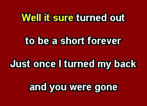 Well it sure turned out

to be a short forever

Just once I turned my back

and you were gone