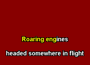 Roaring engines

headed somewhere in flight