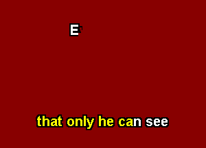 that only he can see