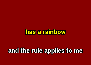 has a rainbow

and the rule applies to me