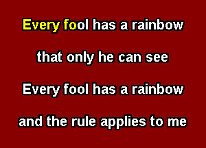 Every fool has a rainbow
that only he can see
Every fool has a rainbow

and the rule applies to me