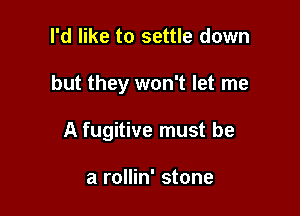 I'd like to settle down

but they won't let me

A fugitive must be

a rollin' stone