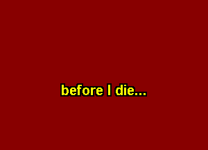 before I die...