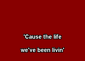 love start slippin' away

'Cause the life

we've been Iivin'