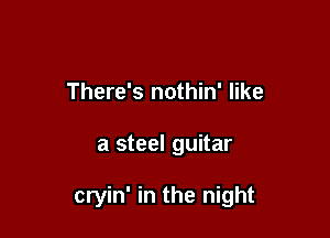 There's nothin' like

a steel guitar

cryin' in the night