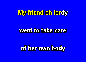 My friend oh lordy

went to take care

of her own body