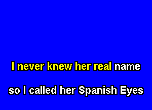 I never knew her real name

so I called her Spanish Eyes