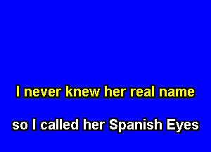 I never knew her real name

so I called her Spanish Eyes