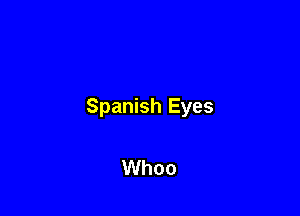 Spanish Eyes

Whoo