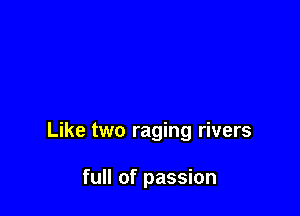 Like two raging rivers

full of passion