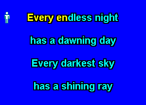 i1 Every endless night

has a dawning day
Every darkest sky

has a shining ray