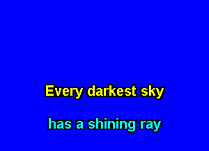 Every darkest sky

has a shining ray