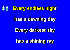 M Every endless night

has a dawning day
Every darkest sky

has a shining ray