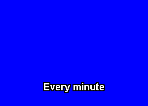 Every minute