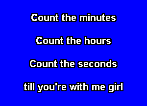 Count the minutes
Count the hours

Count the seconds

till you're with me girl