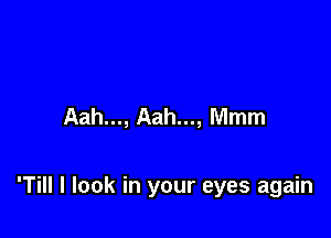 Aah..., Aah..., Mmm

'Till I look in your eyes again