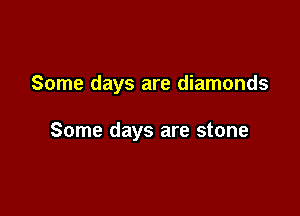 Some days are diamonds

Some days are stone