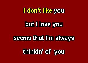 I don't like you
but I love you

seems that I'm always

thinkin' of you