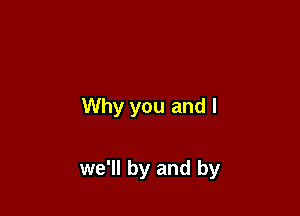 Why you and I

we'll by and by