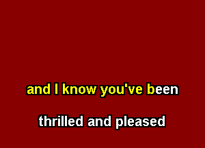 and I know you've been

thrilled and pleased