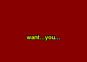 want...you...
