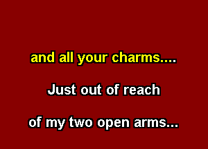 and all your charms....

Just out of reach

of my two open arms...