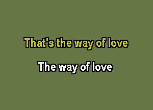 That's the way of love

The way of love