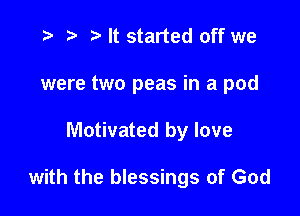 .3 e '5' It started off we
were two peas in a pod

Motivated by love

with the blessings of God