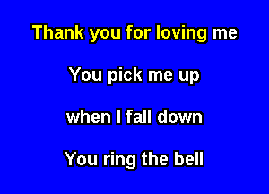 Thank you for loving me

You pick me up
when I fall down

You ring the bell