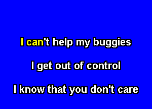 I can't help my buggies

I get out of control

I know that you don't care