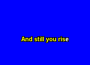 And still you rise