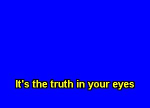 It's the truth in your eyes