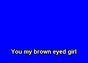 You my brown eyed girl