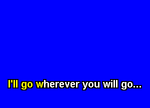 I'll go wherever you will go...