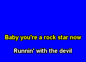 Baby you're a rock star now

Runnin' with the devil