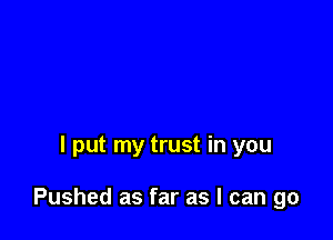 I put my trust in you

Pushed as far as I can go