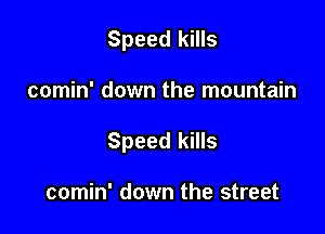 Speed kills

comin' down the mountain

Speed kills

comin' down the street