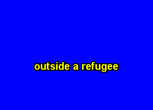 outside a refugee