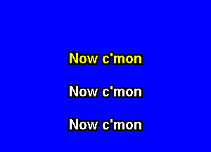 Now c'mon

Now c'mon

Now c'mon