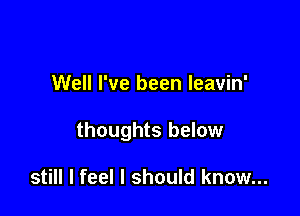 Well I've been leavin'

thoughts below

still I feel I should know...