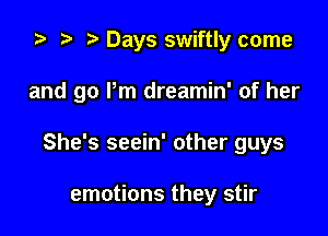 .5 t. Days swiftly come

and go Pm dreamin' of her

She's seein' other guys

emotions they stir