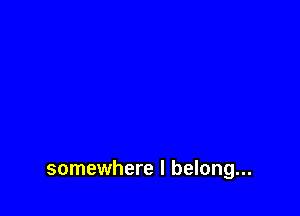 somewhere I belong...