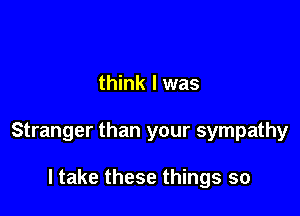 Where the hell did I

think I was

Stranger than your sympathy

everything's all wrong yeah