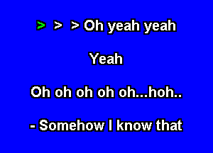 i) i? Oh yeah yeah

Yeah
Oh oh oh oh oh...hoh..

- Somehow I know that