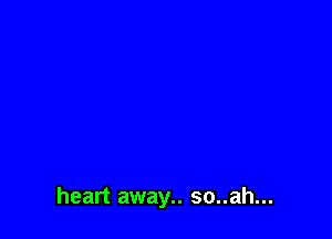 heart away.. so..ah...