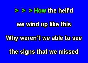 e e '5' How the hell'd

we wind up like this

Why werentt we able to see

the signs that we missed