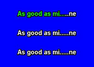 As good as mi ..... ne

As good as mi ..... ne

As good as mi ..... ne