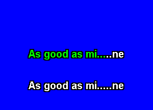 As good as mi ..... ne

As good as mi ..... ne